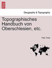 Topographisches Handbuch von Oberschlesien, etc. ERSTE HAELFTE - Triest, Felix