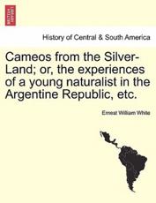 Cameos from the Silver-Land; or, the Experiences of a Young Naturalist in the Argentine Republic, Etc. - Ernest William White