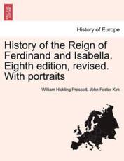 History of the Reign of Ferdinand and Isabella. Eighth Edition, Revised. With Portraits - William Hickling Prescott, John Foster Kirk