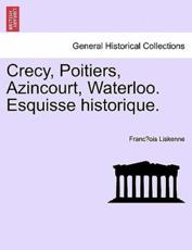 Crecy, Poitiers, Azincourt, Waterloo. Esquisse historique. - Liskenne, FrancÌ§ois