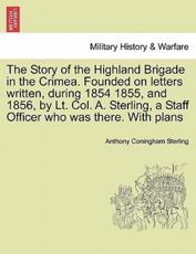 The Story of the Highland Brigade in the Crimea. Founded on letters written, during 1854 1855, and 1856, by Lt. Col. A. Sterling, a Staff Officer who was there. With plans - Sterling, Anthony Coningham