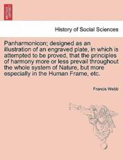 Panharmonicon; designed as an illustration of an engraved plate, in which is attempted to be proved, that the principles of harmony more or less prevail throughout the whole system of Nature, but more especially in the Human Frame, etc. - Webb, Francis