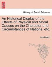 An Historical Display of the Effects of Physical and Moral Causes on the Character and Circumstances of Nations, etc. - Bigland, John