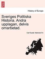 Sveriges Politiska Historia. Andra upplagan, delvis omarbetad. - MalmstroÌˆm, Carl Gustaf.