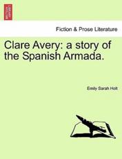Clare Avery: a story of the Spanish Armada. - Holt, Emily Sarah