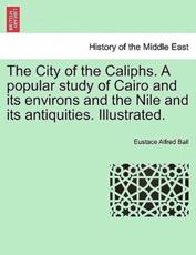 The City of the Caliphs. A popular study of Cairo and its environs and the Nile and its antiquities. Illustrated. - Ball, Eustace Alfred