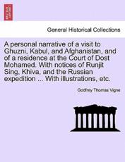 A personal narrative of a visit to Ghuzni, Kabul, and Afghanistan, and of a residence at the Court of Dost Mohamed. With notices of Runjit Sing, Khiva, and the Russian expedition ... With illustrations, etc. - Vigne, Godfrey Thomas