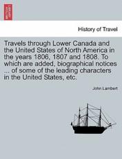 Travels Through Lower Canada and the United States of North America in the Years 1806, 1807 and 1808. To Which Are Added, Biographical Notices ... Of - John Lambert