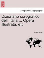Dizionario corografico dell' Italia ... Opera illustrata, etc. - Amati, Amato
