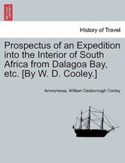 Prospectus of an Expedition into the Interior of South Africa from Dalagoa Bay, etc. [By W. D. Cooley.] - Anonymous