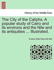 The City of the Caliphs. A popular study of Cairo and its environs and the Nile and its antiquities ... Illustrated. - Ball, Eustace Alfred Reynolds
