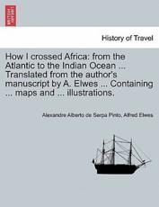How I crossed Africa: from the Atlantic to the Indian Ocean ... Translated from the author's manuscript by A. Elwes ... Containing ... maps and ... illustrations. - Serpa Pinto, Alexandre Alberto de