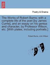The Works of Robert Burns; with a complete life of the poet [by James Currie], and an essay on his genius and character, by Professor Wilson, etc. [With plates, including portraits.] - Burns, Robert