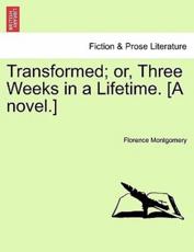 Transformed; or, Three Weeks in a Lifetime. [A novel.] - Montgomery, Florence