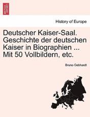 Deutscher Kaiser-Saal. Geschichte Der Deutschen Kaiser in Biographien ... Mit 50 Vollbildern, Etc. - Bruno Gebhardt