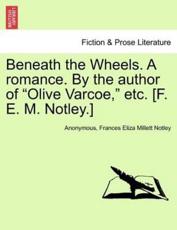 Beneath the Wheels. A romance. By the author of 