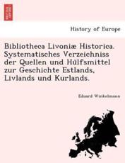 Bibliotheca LivoniÃ¦ Historica. Systematisches Verzeichniss der Quellen und HuÌˆlfsmittel zur Geschichte Estlands, Livlands und Kurlands. - Winkelmann, Eduard