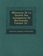 Memoires De La Societe Des Antiquaires De Normandie, Volume 33... - Societe Des Antiquaires De Normandie (creator)