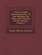 Trait Complet D'Accouchemens, Et Des Maladies Des Filles, Des Femmes Et Des Enfans, Volume 1 - Gardien, Claude Martin