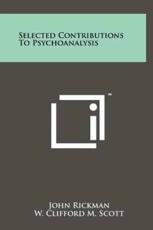 Selected Contributions to Psychoanalysis - John Rickman (author), W Clifford M Scott (editor), Sylvia M Payne (foreword)