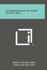 Autobiography of John Stuart Mill - John Stuart Mill (author), John Jacob Coss (foreword)