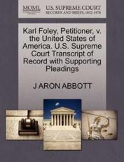 Karl Foley, Petitioner, v. the United States of America. U.S. Supreme Court Transcript of Record with Supporting Pleadings - ABBOTT, J ARON