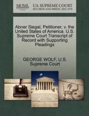 Abner Siegal, Petitioner, V. The United States of America. U.S. Supreme Court Transcript of Record With Supporting Pleadings - Wolf, Professor George (University of New Orleans)
