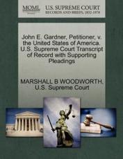 John E. Gardner, Petitioner, V. The United States of America. U.S. Supreme Court Transcript of Record With Supporting Pleadings - Marshall B Woodworth, U S Supreme Court (creator)