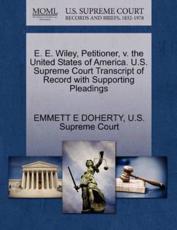 E. E. Wiley, Petitioner, v. the United States of America. U.S. Supreme Court Transcript of Record with Supporting Pleadings - DOHERTY, EMMETT E