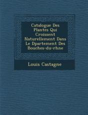 Catalogue Des Plantes Qui Croissent Naturellement Dans Le D Partement Des Bouches-Du-Rh Ne - Louis Castagne (author)