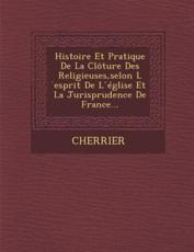 Histoire Et Pratique De La Cloture Des Religieuses, Selon L Esprit De L Eglise Et La Jurisprudence De France... - Cherrier (creator)
