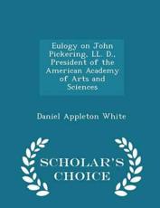 Eulogy on John Pickering, LL. D., President of the American Academy of Arts and Sciences - Scholar's Choice Edition - Daniel Appleton White (author)