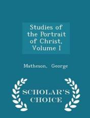 Studies of the Portrait of Christ, Volume I - Scholar's Choice Edition - Matheson George (author)