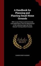 A Handbook for Planning and Planting Small Home Grounds - Warren Henry Manning