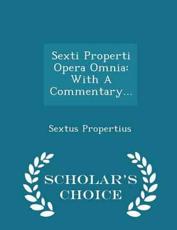 Sexti Properti Opera Omnia: With A Commentary... - Scholar's Choice Edition