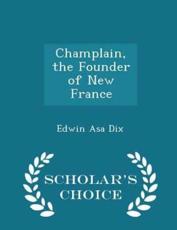 Champlain, the Founder of New France - Scholar's Choice Edition - Edwin Asa Dix (author)