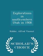 Explorations in Southwestern Utah in 1908 - Scholar's Choice Edition - Kidder Alfred Vincent (author)