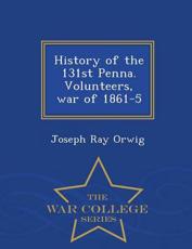 History of the 131st Penna. Volunteers, War of 1861-5 - War College Series - Joseph Ray Orwig (author)