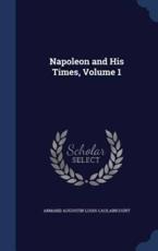 Napoleon and His Times, Volume 1 - Armand Augustin Louis Caulaincourt
