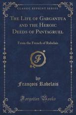 The Life of Gargantua and the Heroic Deeds of Pantagruel - Rabelais, Francois