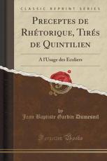 Preceptes de Rhetorique, Tires de Quintilien: A L'Usage Des Ecoliers (Classic Reprint)