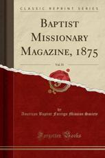 Baptist Missionary Magazine, 1875, Vol. 55 (Classic Reprint) - American Baptist Foreign Missio Society (author)