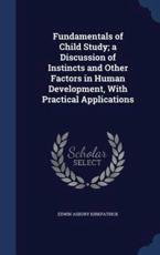 Fundamentals of Child Study; A Discussion of Instincts and Other Factors in Human Development, with Practical Applications - Edwin Asbury Kirkpatrick