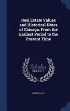 Real Estate Values and Historical Notes of Chicago. From the Earliest Period to the Present Time - M H Putney