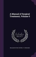 A Manual of Surgical Treatment, Volume 5 - William Watson Cheyne, F F Burghard