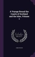 A Voyage Round the Coasts of Scotland and the Isles, Volume 1 - James Wilson (author)