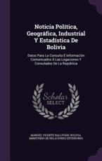 Noticia PolÃ­tica, GeogrÃ¡fica, Industrial Y EstadÃ­stica De Bolivia - Manuel Vicente BalliviÃ¡n (author), Bolivia Ministerio de Relaciones Exteri (creator)