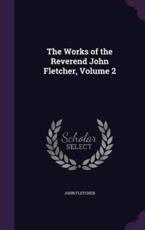 The Works of the Reverend John Fletcher, Volume 2 - John Fletcher (author)