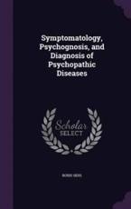 Symptomatology, Psychognosis, and Diagnosis of Psychopathic Diseases - Boris Sidis