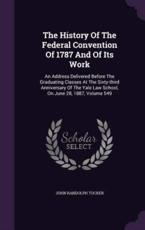 The History of the Federal Convention of 1787 and of Its Work - John Randolph Tucker (author)